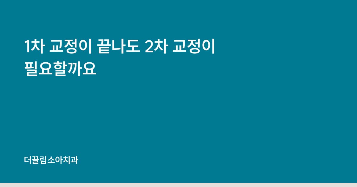 1차 교정이 끝나도 2차 교정이 필요할까요