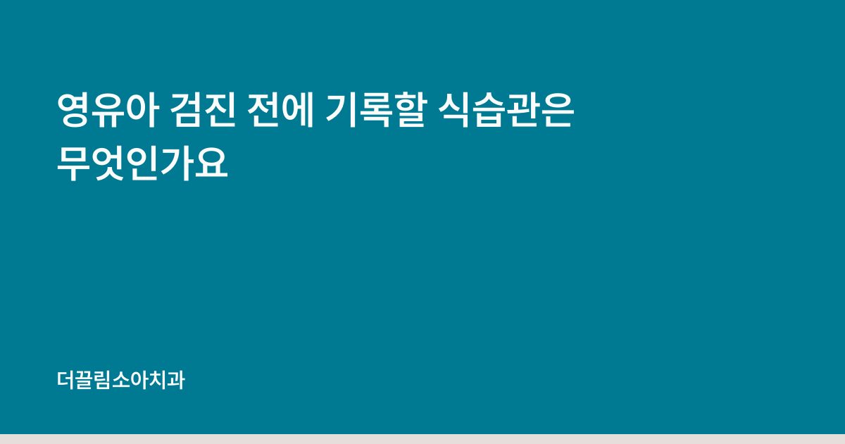 영유아 검진 전에 기록할 식습관은 무엇인가요