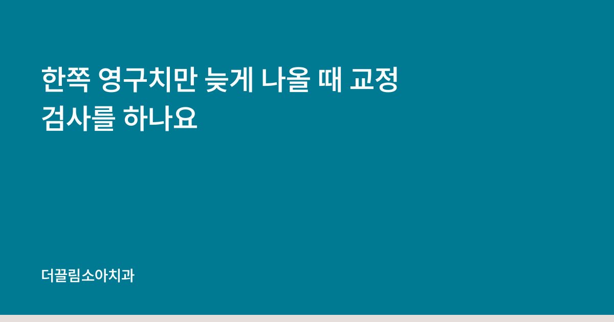 한쪽 영구치만 늦게 나올 때 교정 검사를 하나요