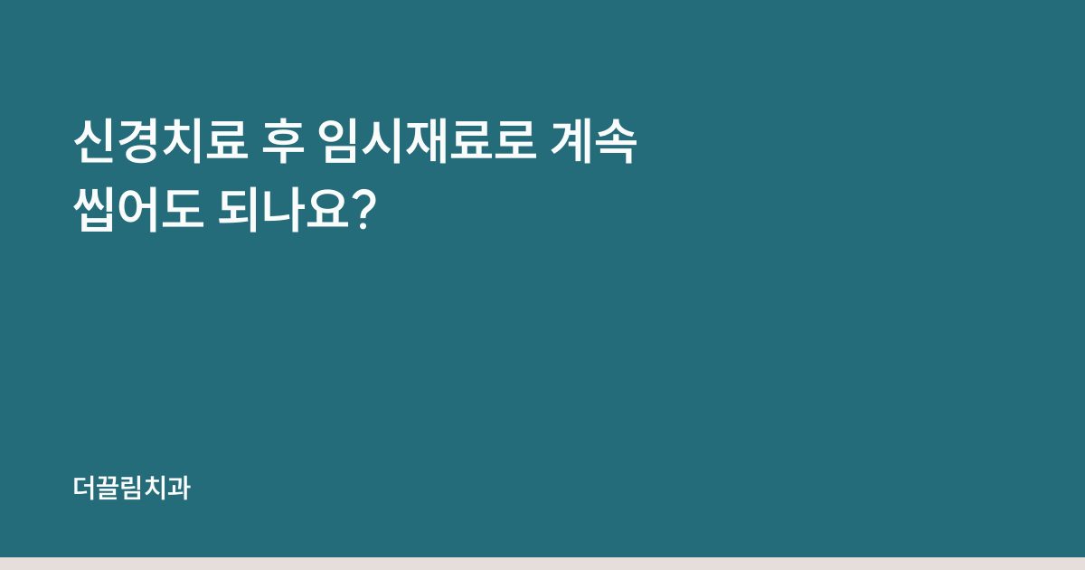 신경치료 후 임시재료로 계속 씹어도 되나요?