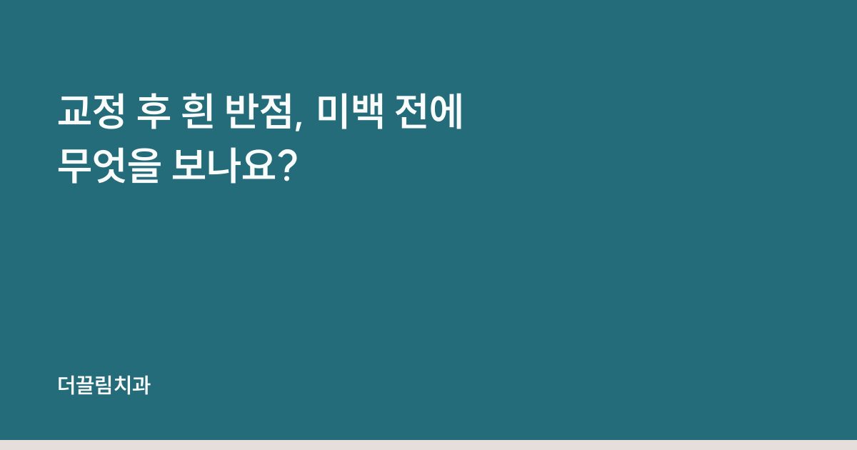 교정 후 흰 반점, 미백 전에 무엇을 보나요?