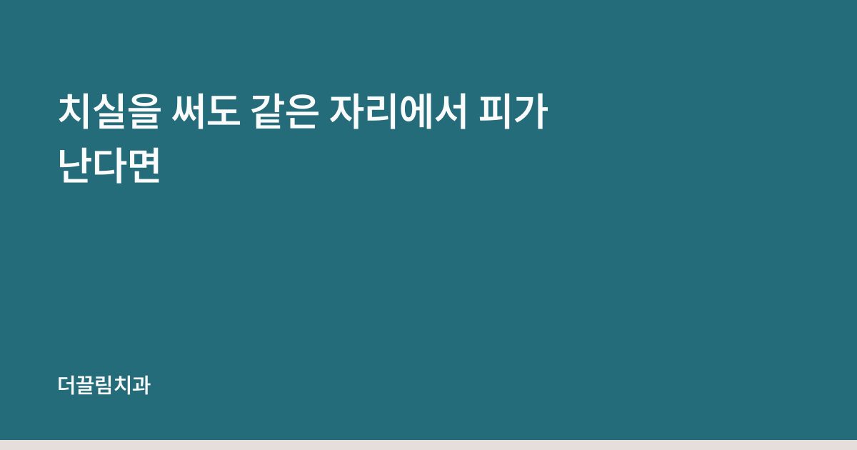 치실을 써도 같은 자리에서 피가 난다면