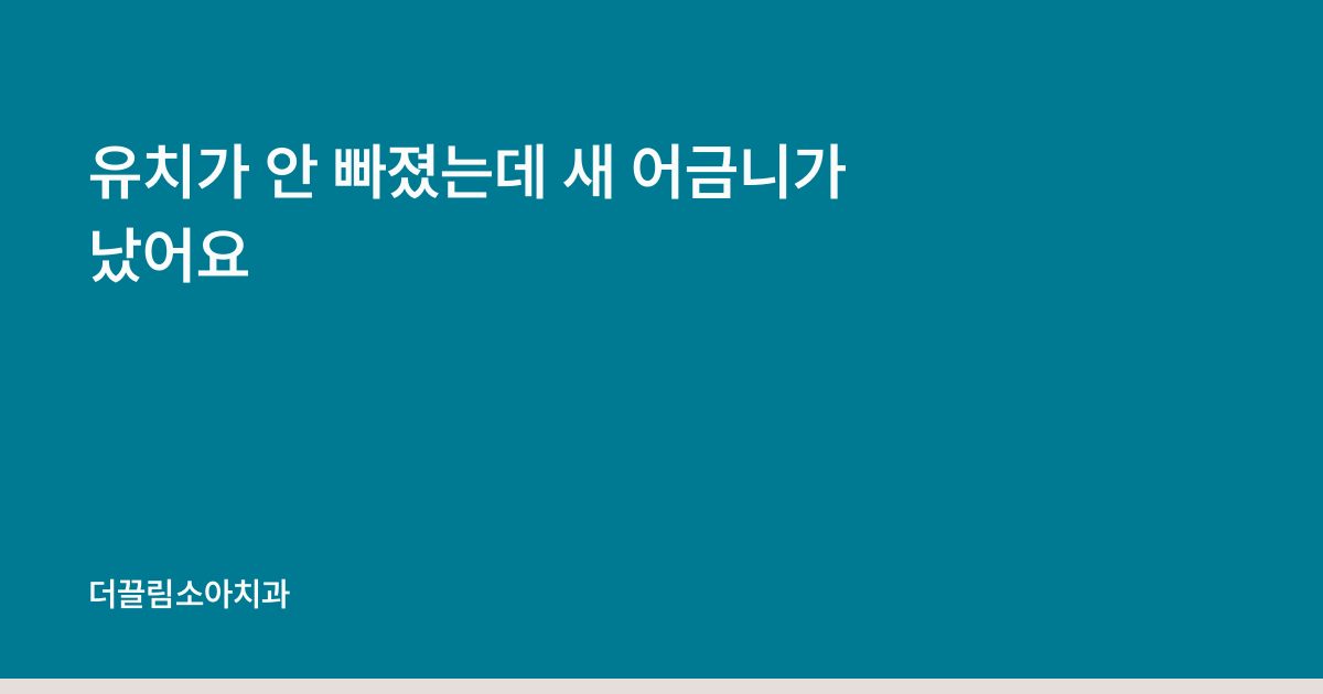 유치가 안 빠졌는데 새 어금니가 났어요