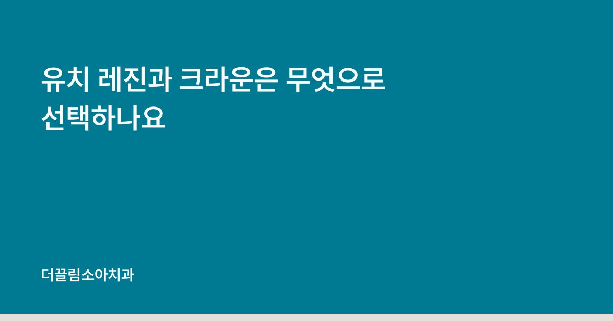 유치 레진과 크라운은 무엇으로 선택하나요