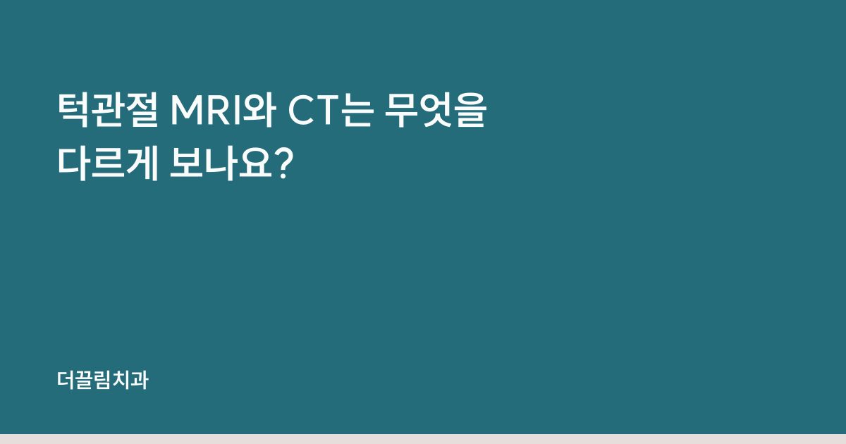 턱관절 MRI와 CT는 무엇을 다르게 보나요?