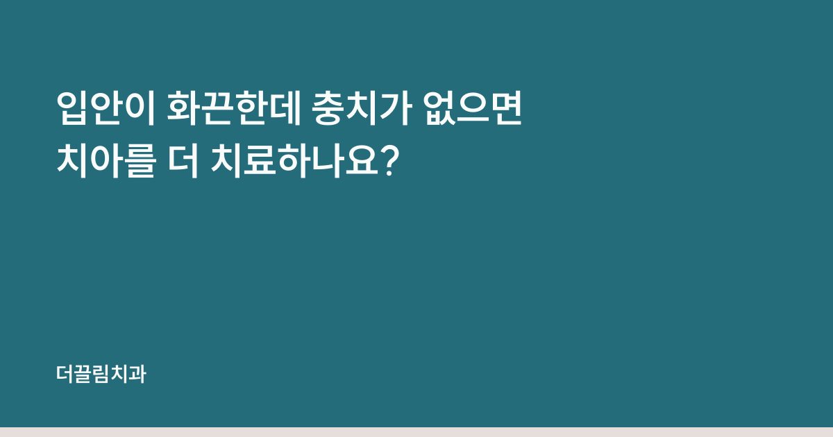 입안이 화끈한데 충치가 없으면 치아를 더 치료하나요?