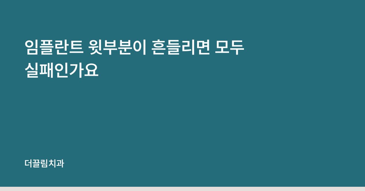 임플란트 윗부분이 흔들리면 모두 실패인가요
