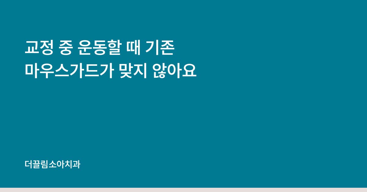 교정 중 운동할 때 기존 마우스가드가 맞지 않아요