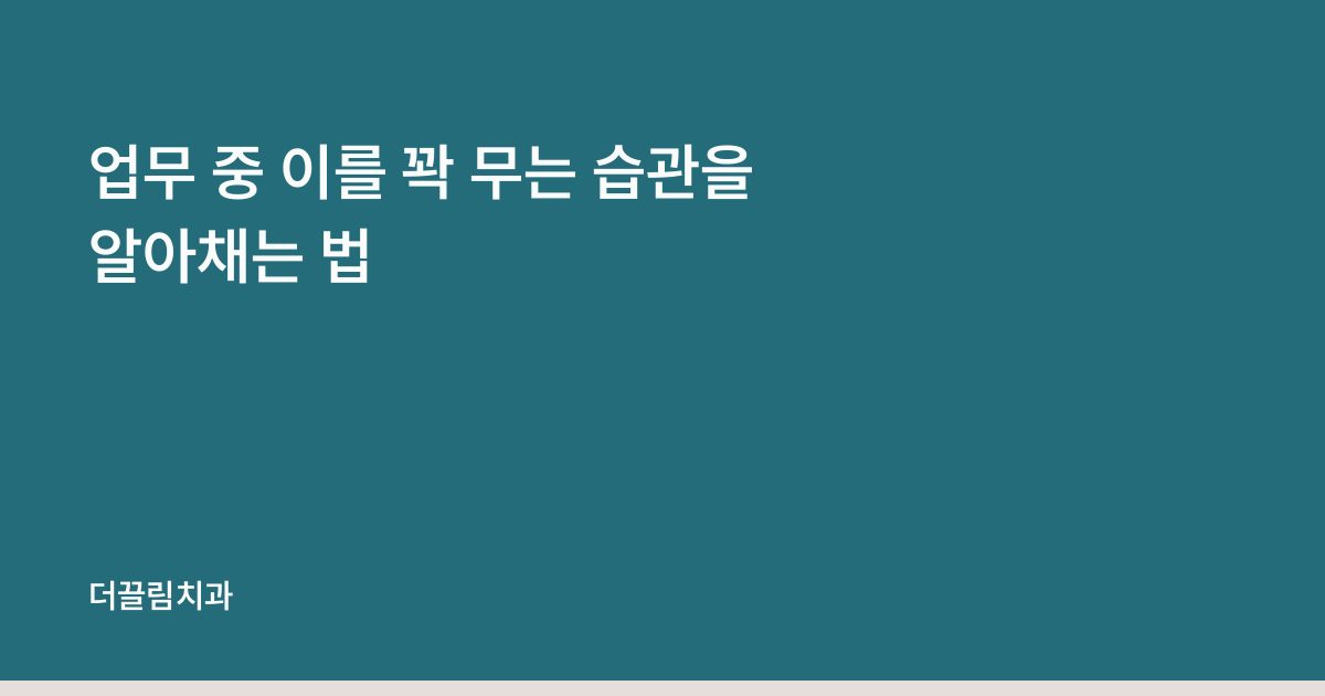 업무 중 이를 꽉 무는 습관을 알아채는 법
