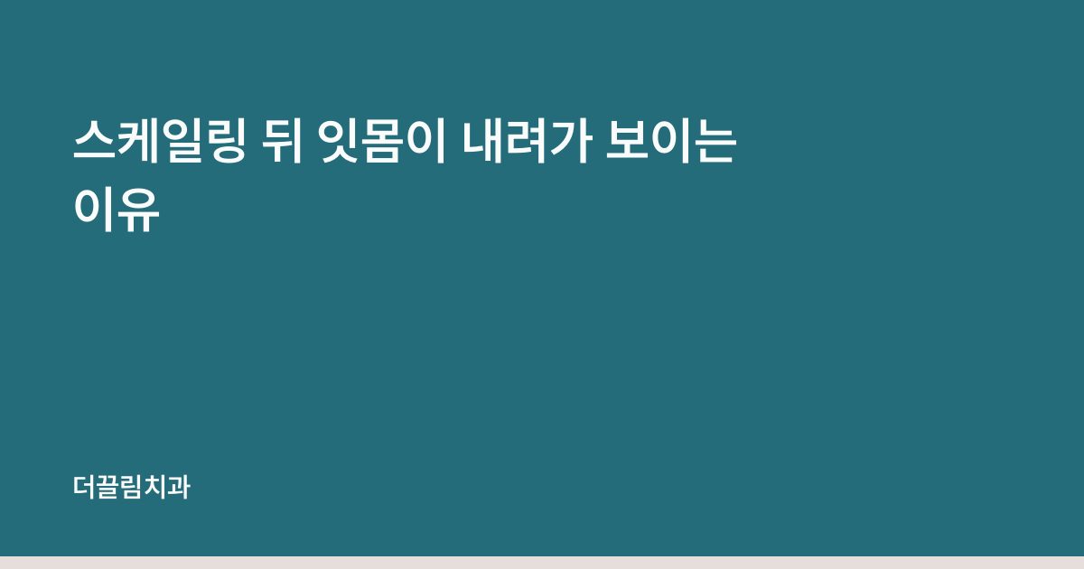 스케일링 뒤 잇몸이 내려가 보이는 이유